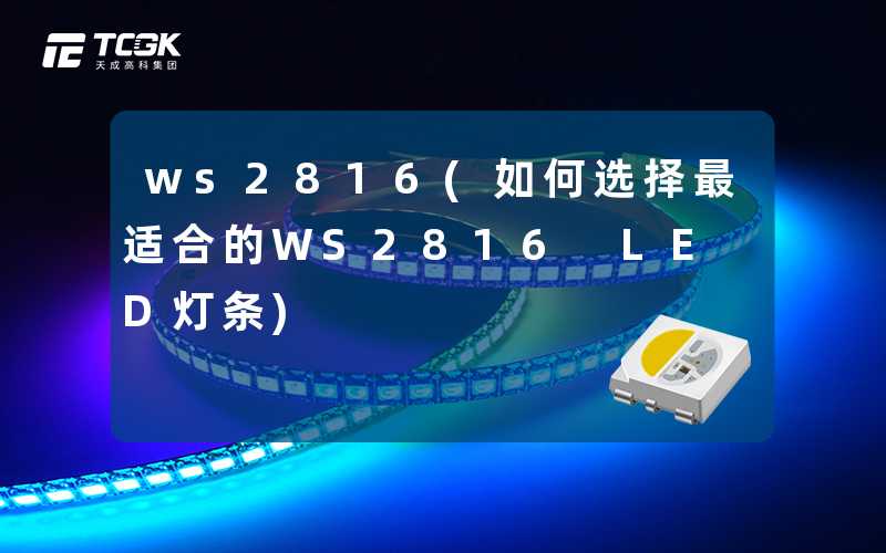 ws2816(如何选择最适合的WS2816 LED灯条)
